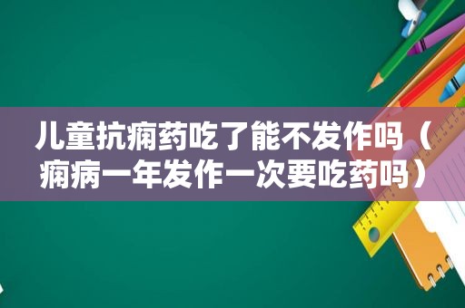 儿童抗痫药吃了能不发作吗（痫病一年发作一次要吃药吗）