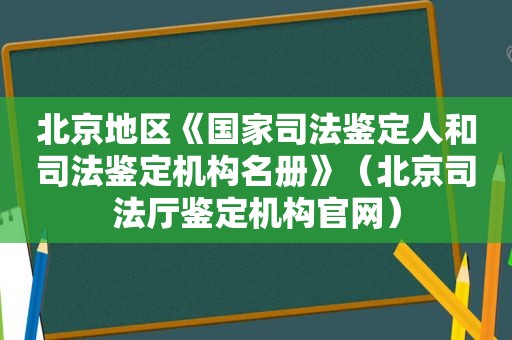 北京地区《国家司法鉴定人和司法鉴定机构名册》（北京司法厅鉴定机构官网）