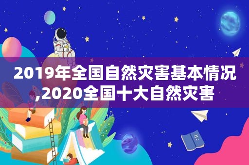 2019年全国自然灾害基本情况,2020全国十大自然灾害