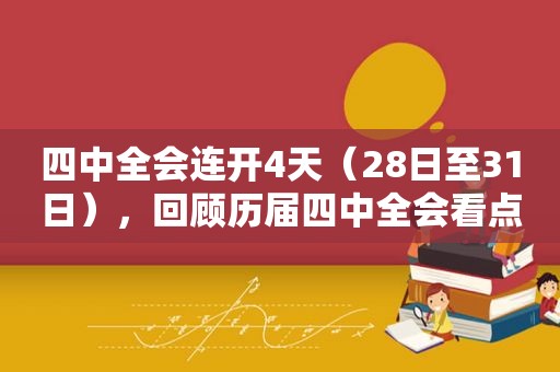 四中全会连开4天（28日至31日），回顾历届四中全会看点