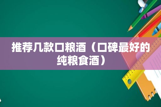 推荐几款口粮酒（口碑最好的纯粮食酒）