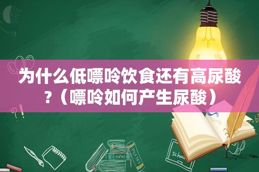 为什么低嘌呤饮食还有高尿酸?（嘌呤如何产生尿酸）