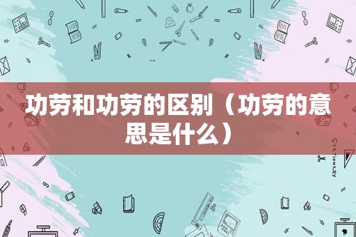 功劳和功劳的区别（功劳的意思是什么）