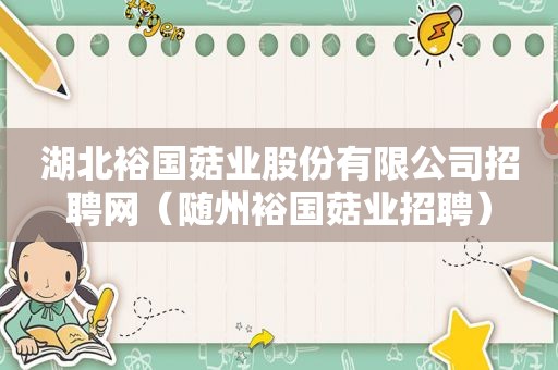 湖北裕国菇业股份有限公司招聘网（随州裕国菇业招聘）