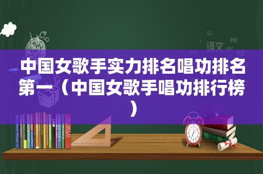 中国女歌手实力排名唱功排名第一（中国女歌手唱功排行榜）