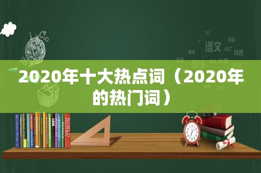 2020年十大热点词（2020年的热门词）