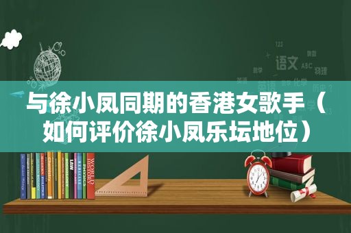 与徐小凤同期的香港女歌手（如何评价徐小凤乐坛地位）