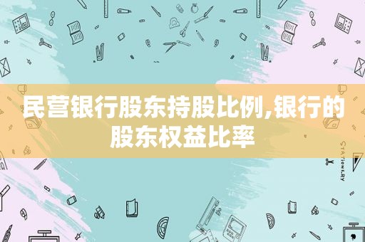 民营银行股东持股比例,银行的股东权益比率