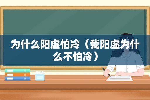 为什么阳虚怕冷（我阳虚为什么不怕冷）