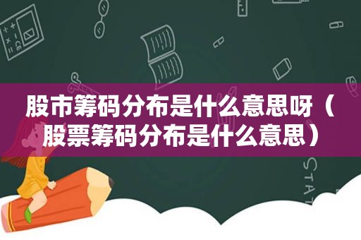 股市筹码分布是什么意思呀（股票筹码分布是什么意思）