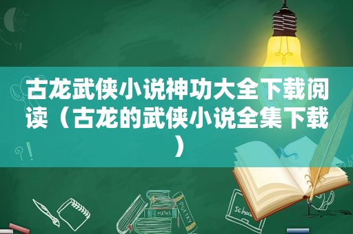 古龙武侠小说神功大全下载阅读（古龙的武侠小说全集下载）