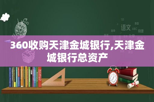 360收购天津金城银行,天津金城银行总资产