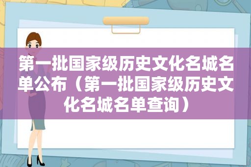 第一批国家级历史文化名城名单公布（第一批国家级历史文化名城名单查询）