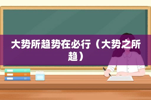 大势所趋势在必行（大势之所趋）