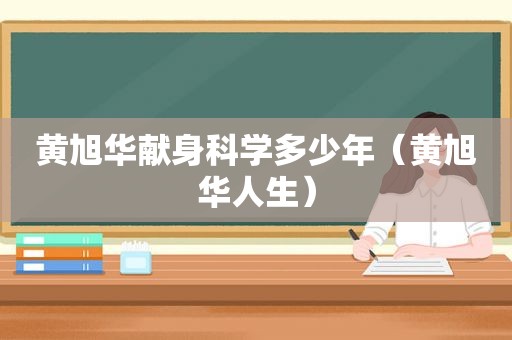 黄旭华献身科学多少年（黄旭华人生）