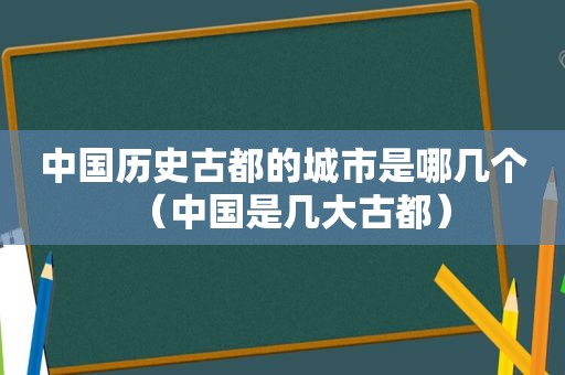 中国历史古都的城市是哪几个（中国是几大古都）