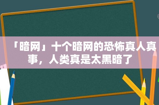 「暗网」十个暗网的恐怖真人真事，人类真是太黑暗了