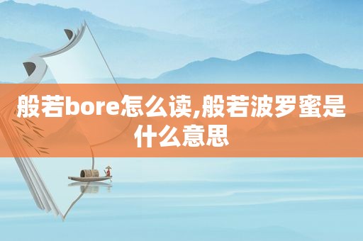 般若bore怎么读,般若波罗蜜是什么意思