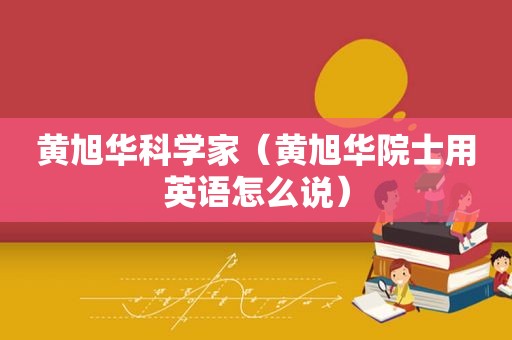 黄旭华科学家（黄旭华院士用英语怎么说）