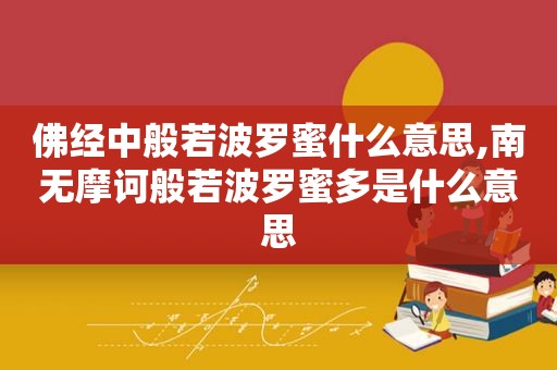 佛经中般若波罗蜜什么意思,南无摩诃般若波罗蜜多是什么意思