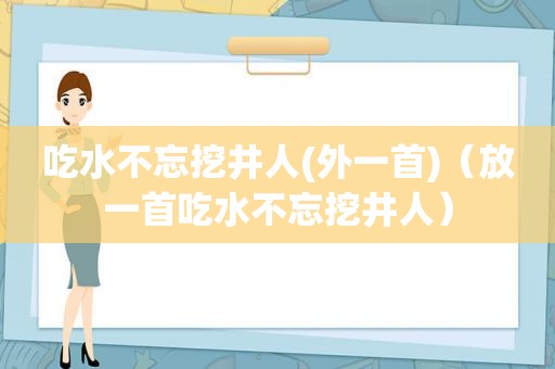 吃水不忘挖井人(外一首)（放一首吃水不忘挖井人）