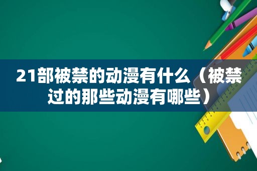 21部被禁的动漫有什么（被禁过的那些动漫有哪些）