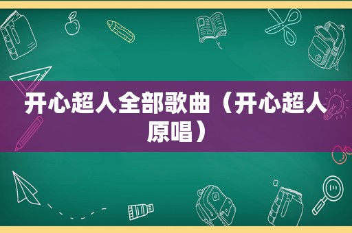 开心超人全部歌曲（开心超人原唱）