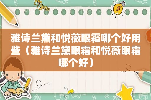 雅诗兰黛和悦薇眼霜哪个好用些（雅诗兰黛眼霜和悦薇眼霜哪个好）