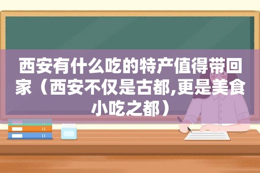 西安有什么吃的特产值得带回家（西安不仅是古都,更是美食小吃之都）