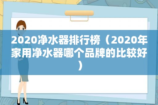 2020净水器排行榜（2020年家用净水器哪个品牌的比较好）