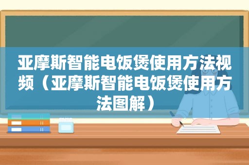 亚摩斯智能电饭煲使用方法视频（亚摩斯智能电饭煲使用方法图解）