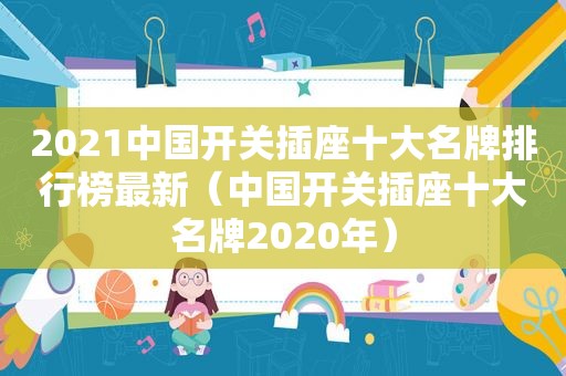 2021中国开关插座十大名牌排行榜最新（中国开关插座十大名牌2020年）