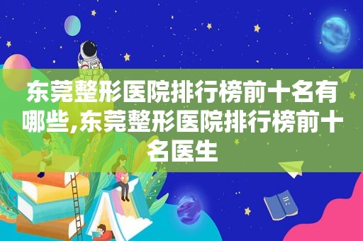 东莞整形医院排行榜前十名有哪些,东莞整形医院排行榜前十名医生