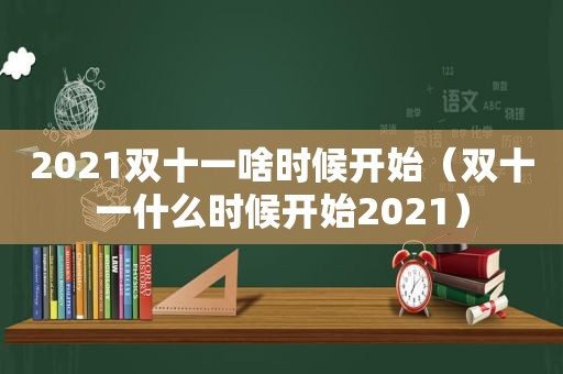 2021双十一啥时候开始（双十一什么时候开始2021）