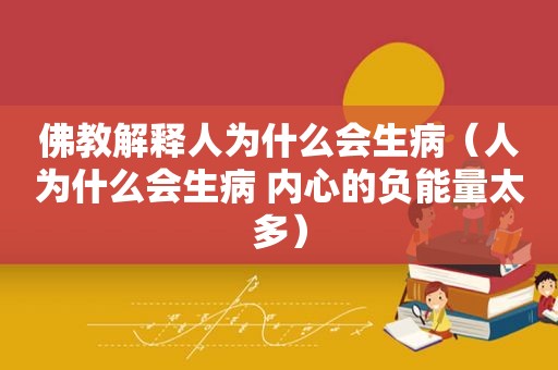 佛教解释人为什么会生病（人为什么会生病 内心的负能量太多）