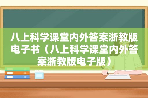 八上科学课堂内外答案浙教版电子书（八上科学课堂内外答案浙教版电子版）