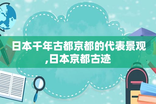 日本千年古都京都的代表景观,日本京都古迹