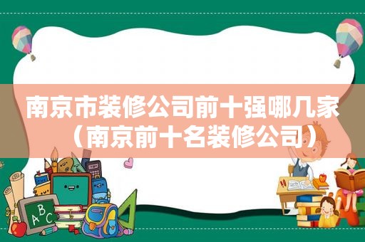 南京市装修公司前十强哪几家（南京前十名装修公司）