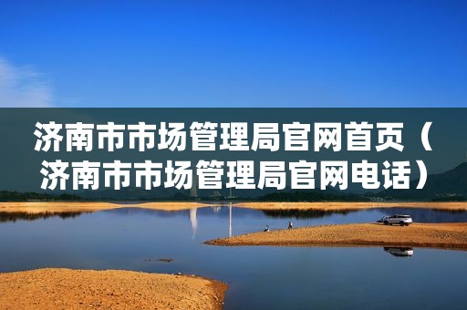 济南市市场管理局官网首页（济南市市场管理局官网电话）