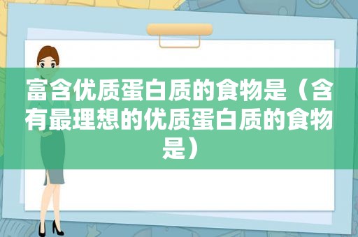 富含优质蛋白质的食物是（含有最理想的优质蛋白质的食物是）