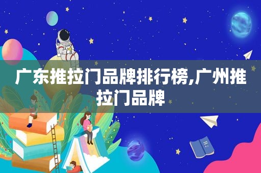 广东推拉门品牌排行榜,广州推拉门品牌