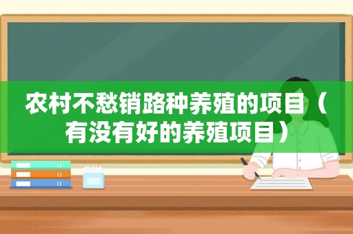 农村不愁销路种养殖的项目（有没有好的养殖项目）