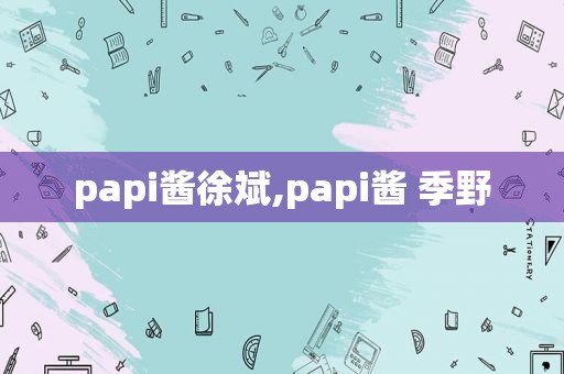 papi酱徐斌,papi酱 季野