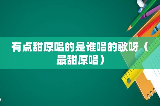 有点甜原唱的是谁唱的歌呀（最甜原唱）