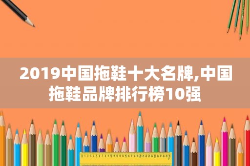 2019中国拖鞋十大名牌,中国拖鞋品牌排行榜10强