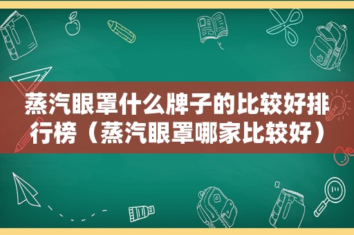 蒸汽眼罩什么牌子的比较好排行榜（蒸汽眼罩哪家比较好）