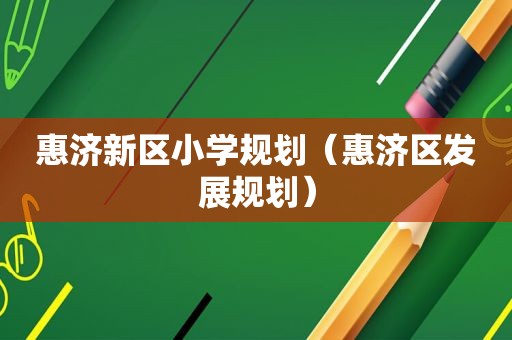 惠济新区小学规划（惠济区发展规划）