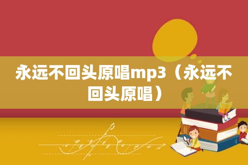 永远不回头原唱mp3（永远不回头原唱）