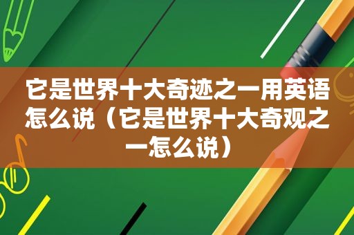 它是世界十大奇迹之一用英语怎么说（它是世界十大奇观之一怎么说）