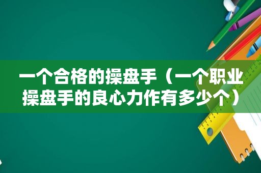 一个合格的操盘手（一个职业操盘手的良心力作有多少个）